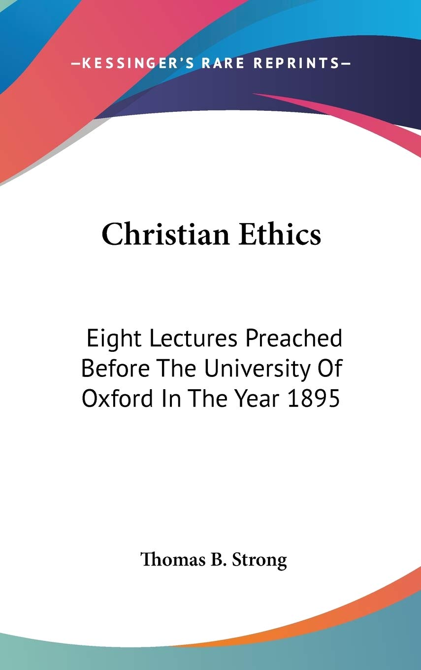 Christian Ethics: Eight Lectures Preached Before The University Of Oxford In The Year 1895 Philosophy
