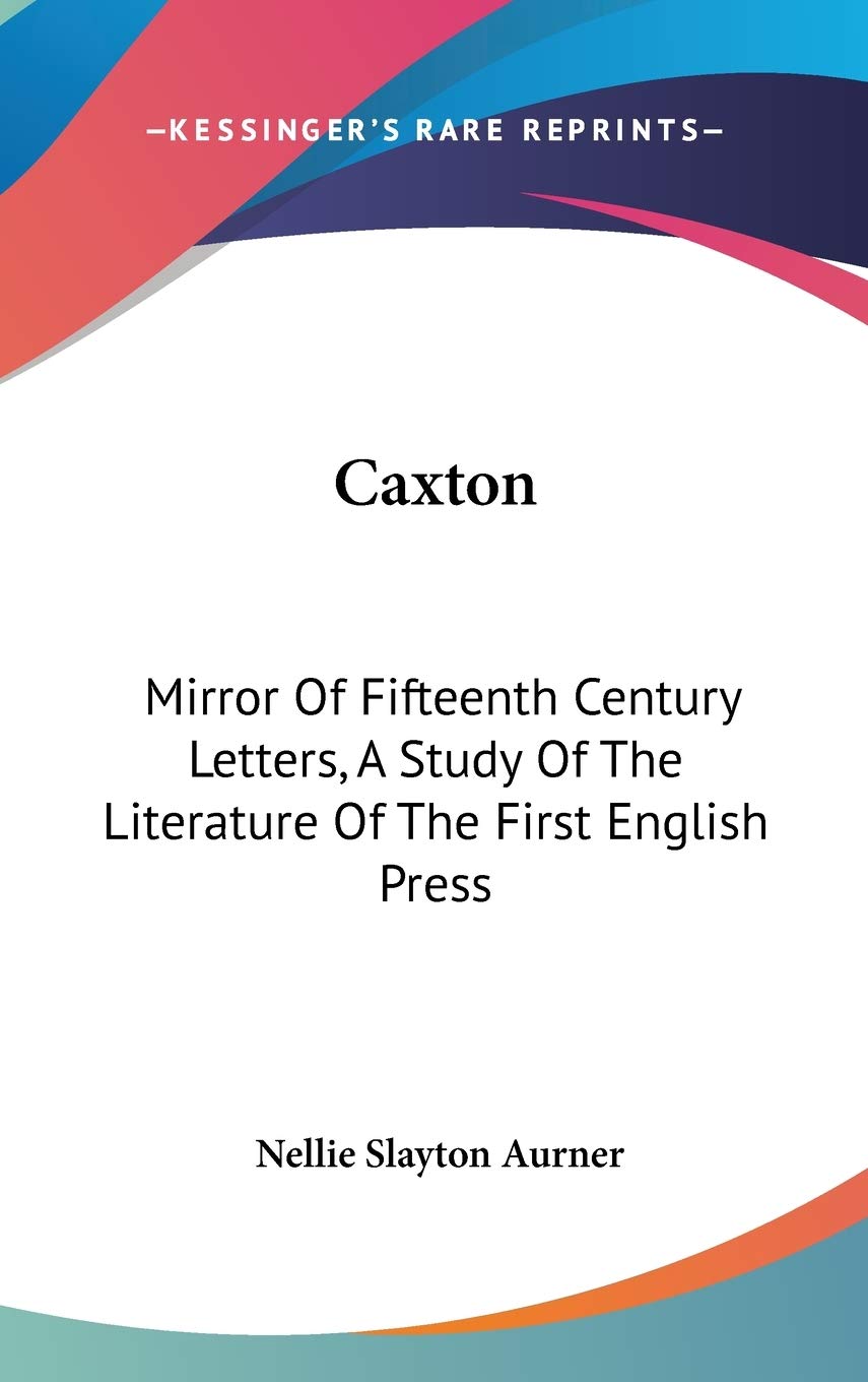 Caxton: Mirror Of Fifteenth Century Letters, A Study Of The Literature Of The First English Press Essays & Short Stories