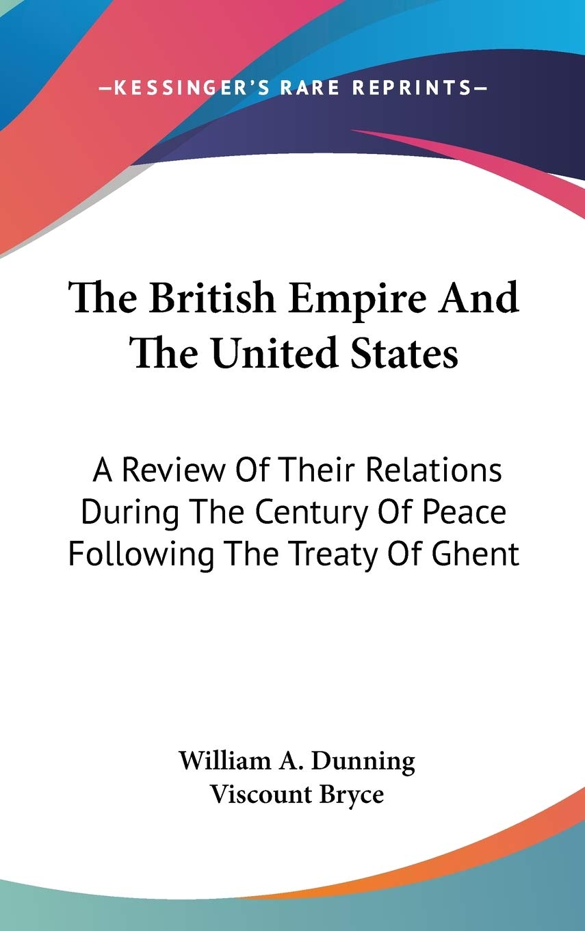 The British Empire And The United States: A Review Of Their Relations During The Century Of Peace Following The Treaty Of Ghent Reference Books