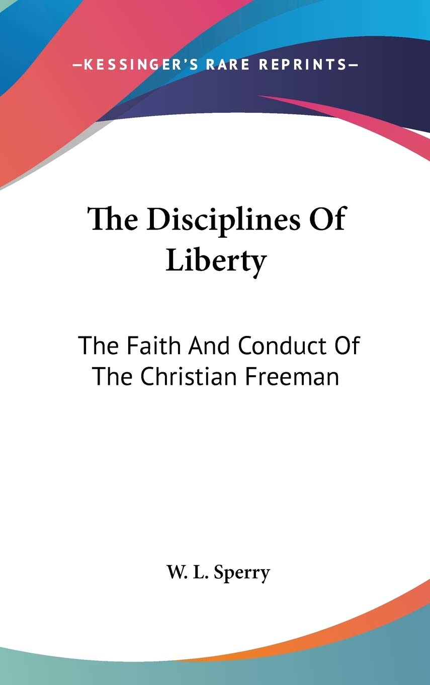 The Disciplines Of Liberty: The Faith And Conduct Of The Christian Freeman Philosophy
