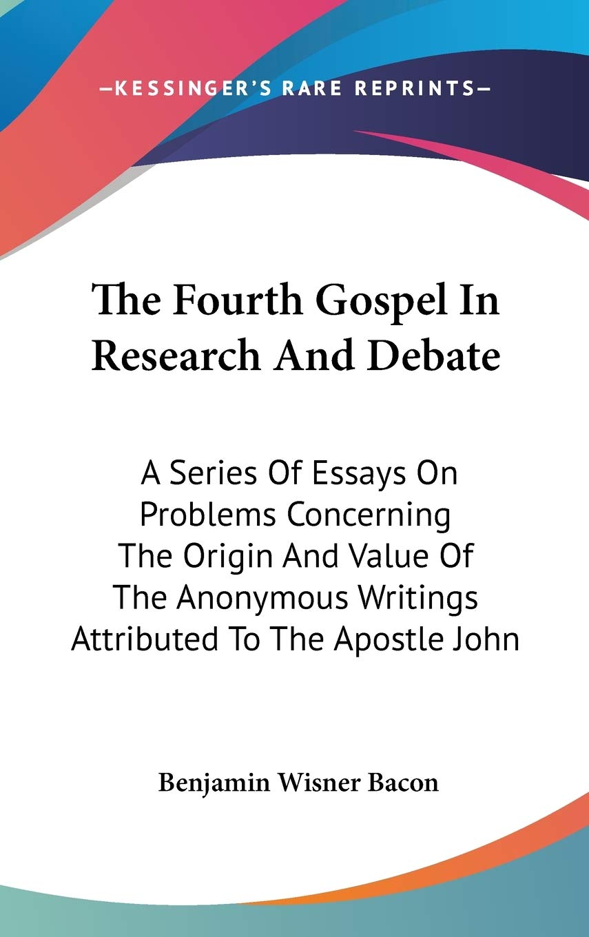 The Fourth Gospel In Research And Debate: A Series Of Essays On Problems Concerning The Origin And Value Of The Anonymous Writings Attributed To The Apostle John Philosophy
