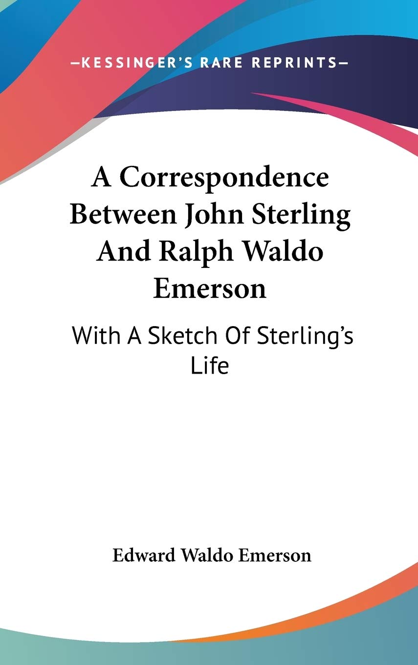 A Correspondence Between John Sterling And Ralph Waldo Emerson: With A Sketch Of Sterling's Life Essays & Short Stories
