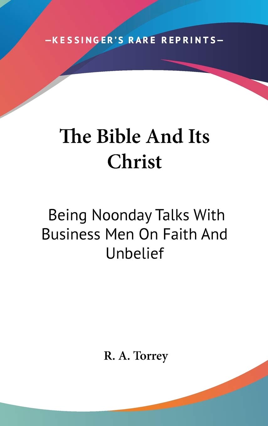 The Bible and Its Christ: Being Noonday Talks With Business Men on Faith and Unbelief Religion & Esotericism