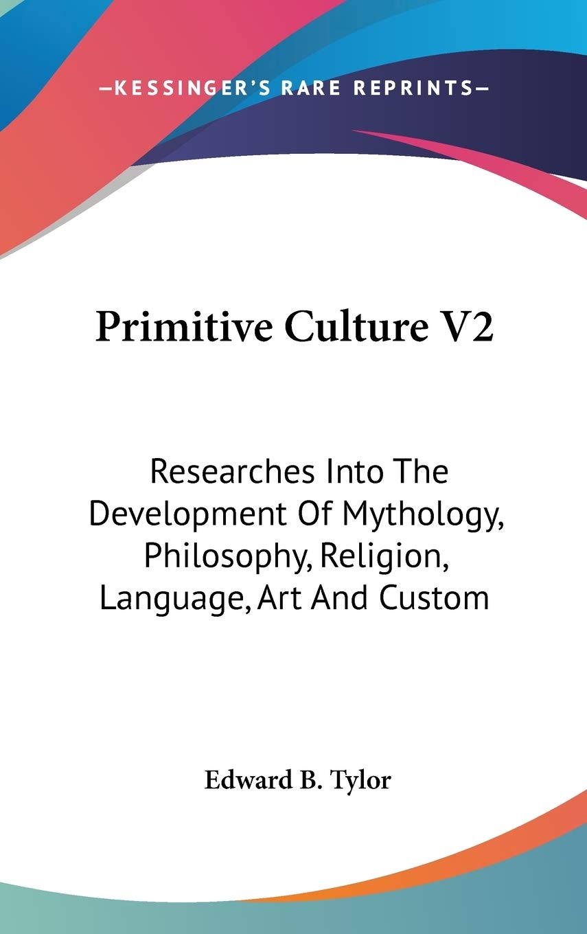 Primitive Culture: Researches into the Development of Mythology, Philosophy, Religion, Language, Art and Custom General education