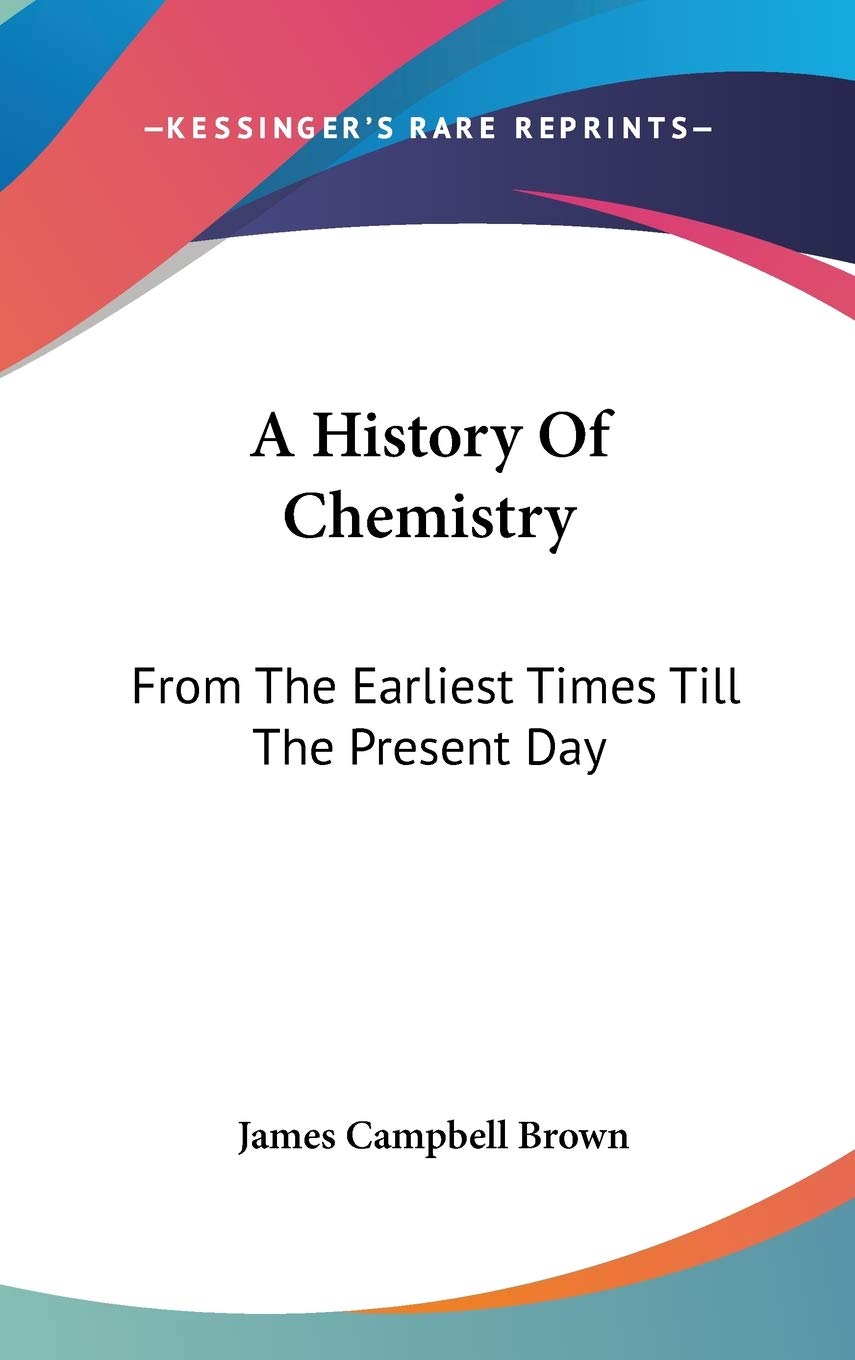 A History Of Chemistry: From The Earliest Times Till The Present Day Philosophy
