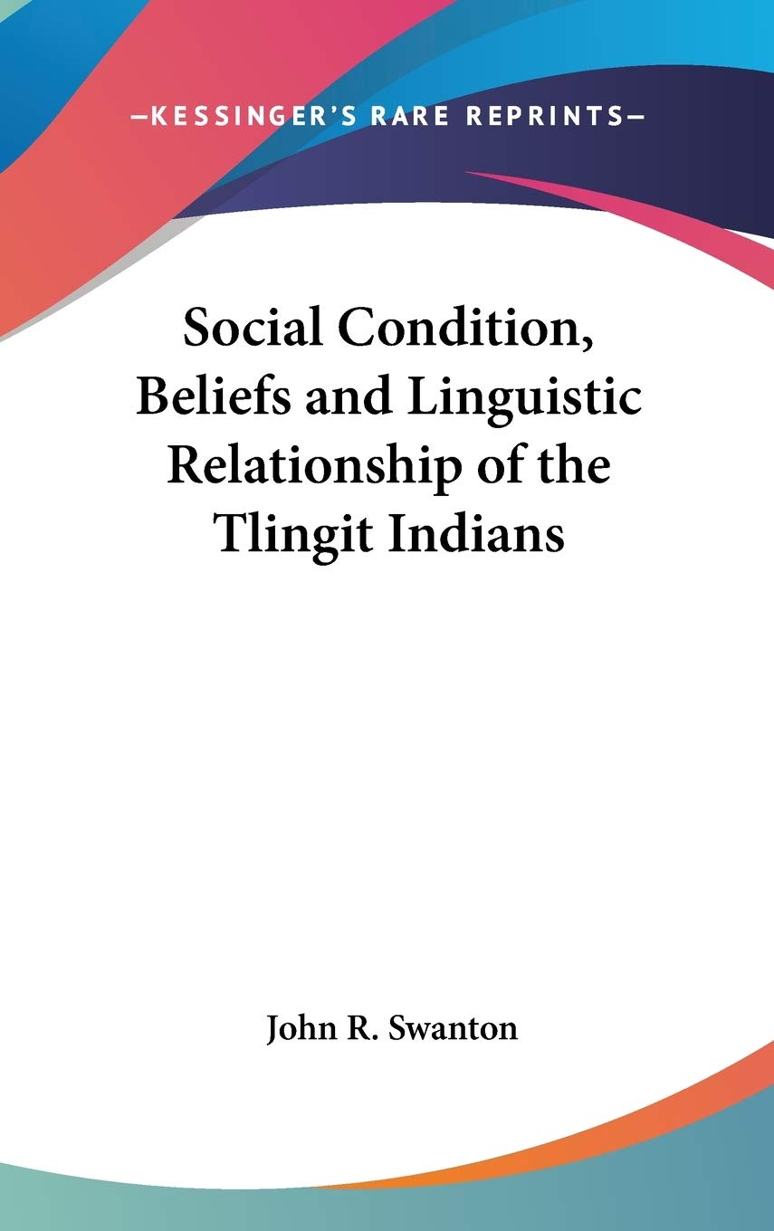 Social Condition, Beliefs and Linguistic Relationship of the Tlingit Indians Social Sciences