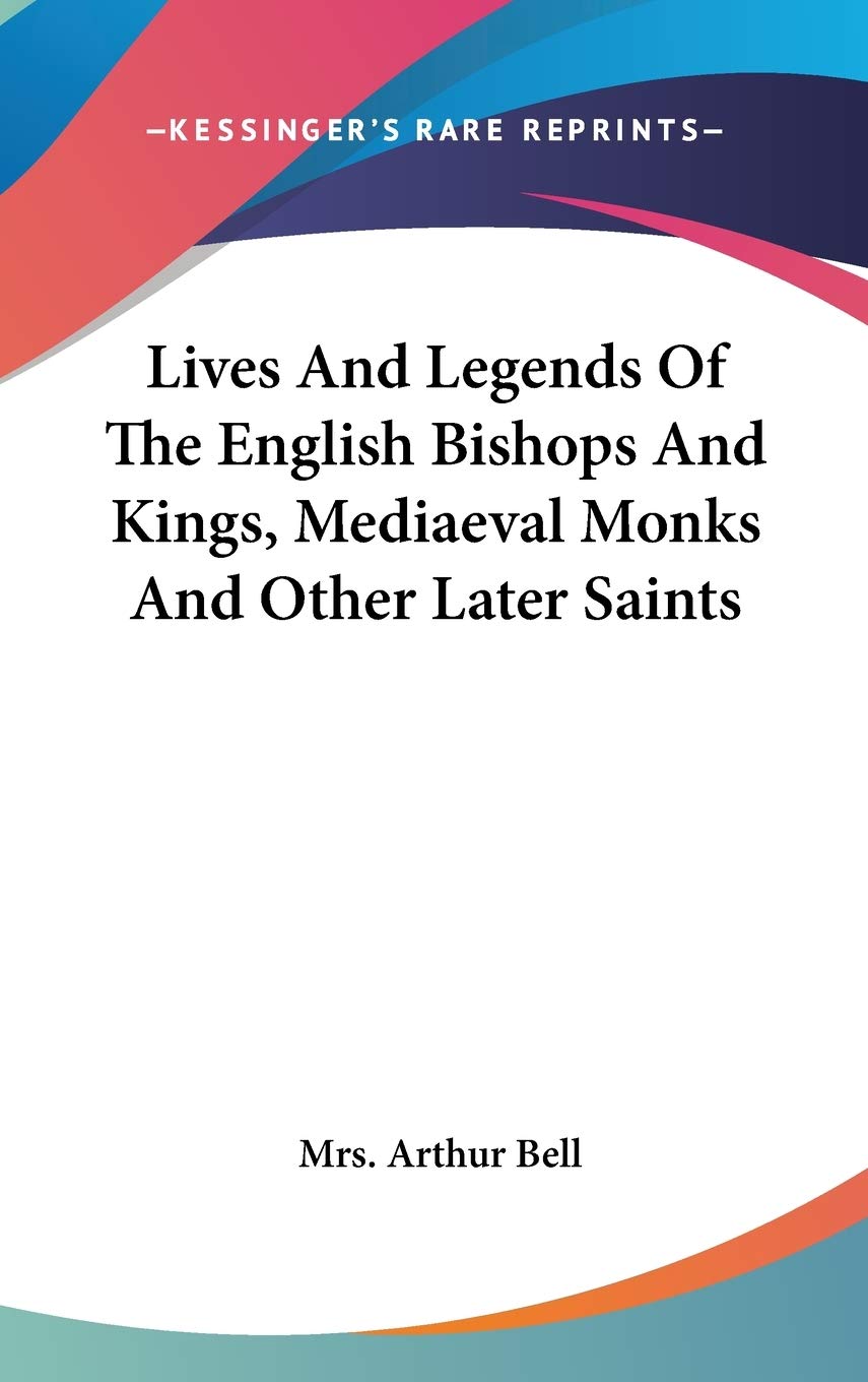 Lives And Legends Of The English Bishops And Kings, Mediaeval Monks And Other Later Saints Essays & Short Stories