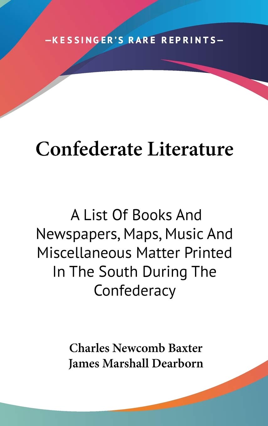 Confederate Literature: A List of Books and Newspapers, Maps, Music and Miscellaneous Matter Printed in the South During the Confederacy book