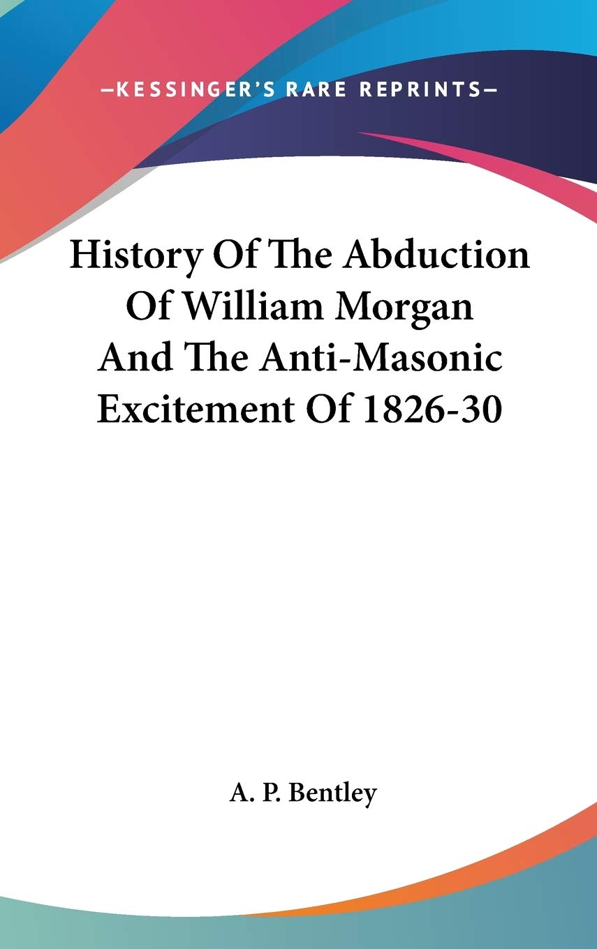 History Of The Abduction Of William Morgan And The Anti-Masonic Excitement Of 1826-30 Philosophy