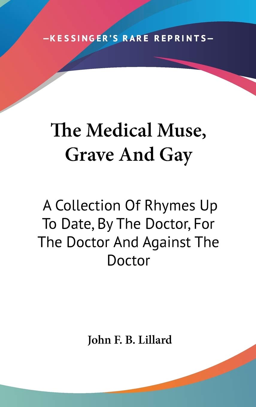 The Medical Muse, Grave And Gay: A Collection Of Rhymes Up To Date, By The Doctor, For The Doctor And Against The Doctor Medicine