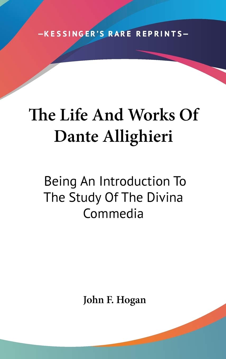 The Life And Works Of Dante Allighieri: Being An Introduction To The Study Of The Divina Commedia Philosophy