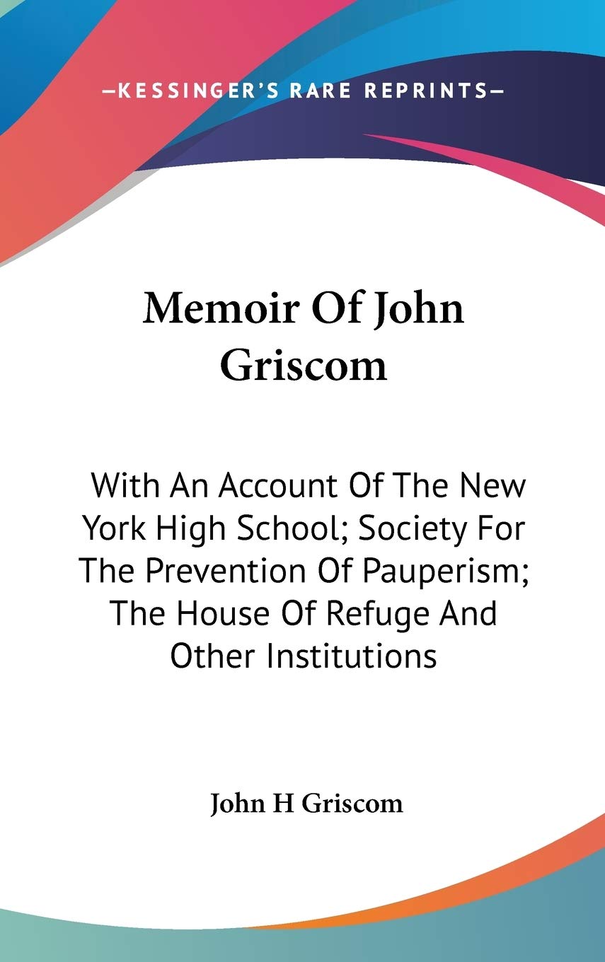 Memoir of John Griscom: With an Account of the New York High School; Society for the Prevention of Pauperism; the House of Refuge and Other Institutions Essays & Short Stories