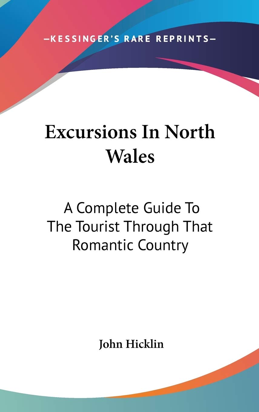Excursions In North Wales: A Complete Guide To The Tourist Through That Romantic Country Contemporary literature