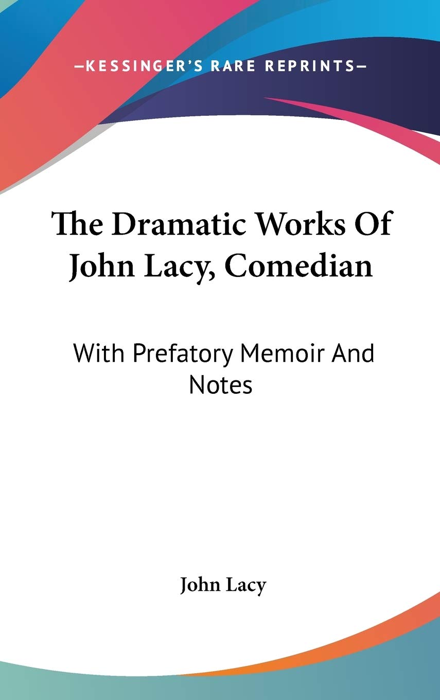 The Dramatic Works of John Lacy, Comedian, With Prefatory Memoir and Notes Drama