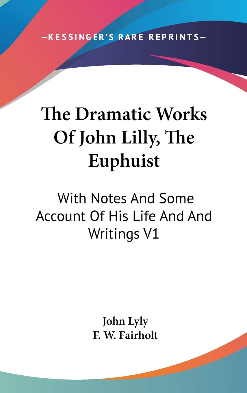 The Dramatic Works Of John Lilly, The Euphuist: With Notes And Some Account Of His Life And And Writings V1 Drama