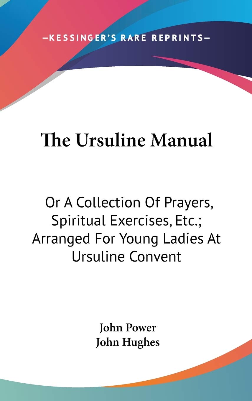 The Ursuline Manual: Or A Collection Of Prayers, Spiritual Exercises, Etc.; Arranged For Young Ladies At Ursuline Convent Philosophy