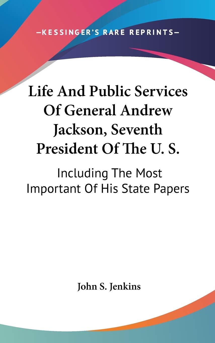 Life And Public Services Of General Andrew Jackson, Seventh President Of The U. S.: Including The Most Important Of His State Papers Art & Literature Books
