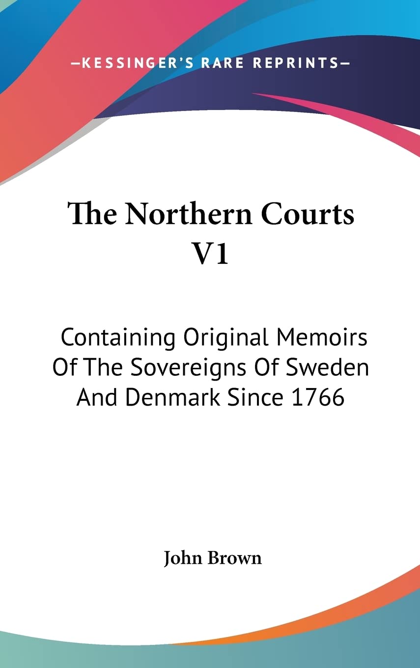 The Northern Courts V1: Containing Original Memoirs Of The Sovereigns Of Sweden And Denmark Since 1766 Books