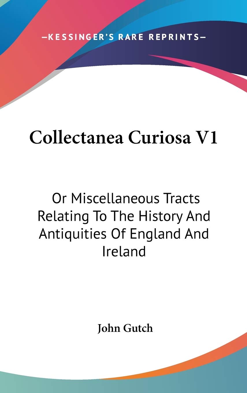 Collectanea Curiosa V1: Or Miscellaneous Tracts Relating To The History And Antiquities Of England And Ireland Politics & History