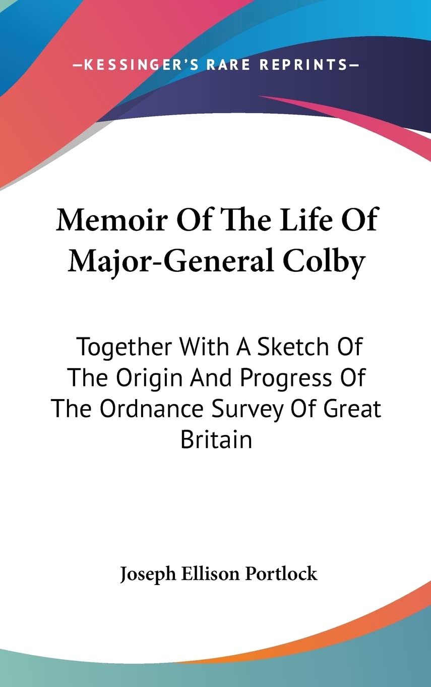 Memoir of the Life of Major-general Colby: Together With a Sketch of the Origin and Progress of the Ordnance Survey of Great Britain Art & Literature Books