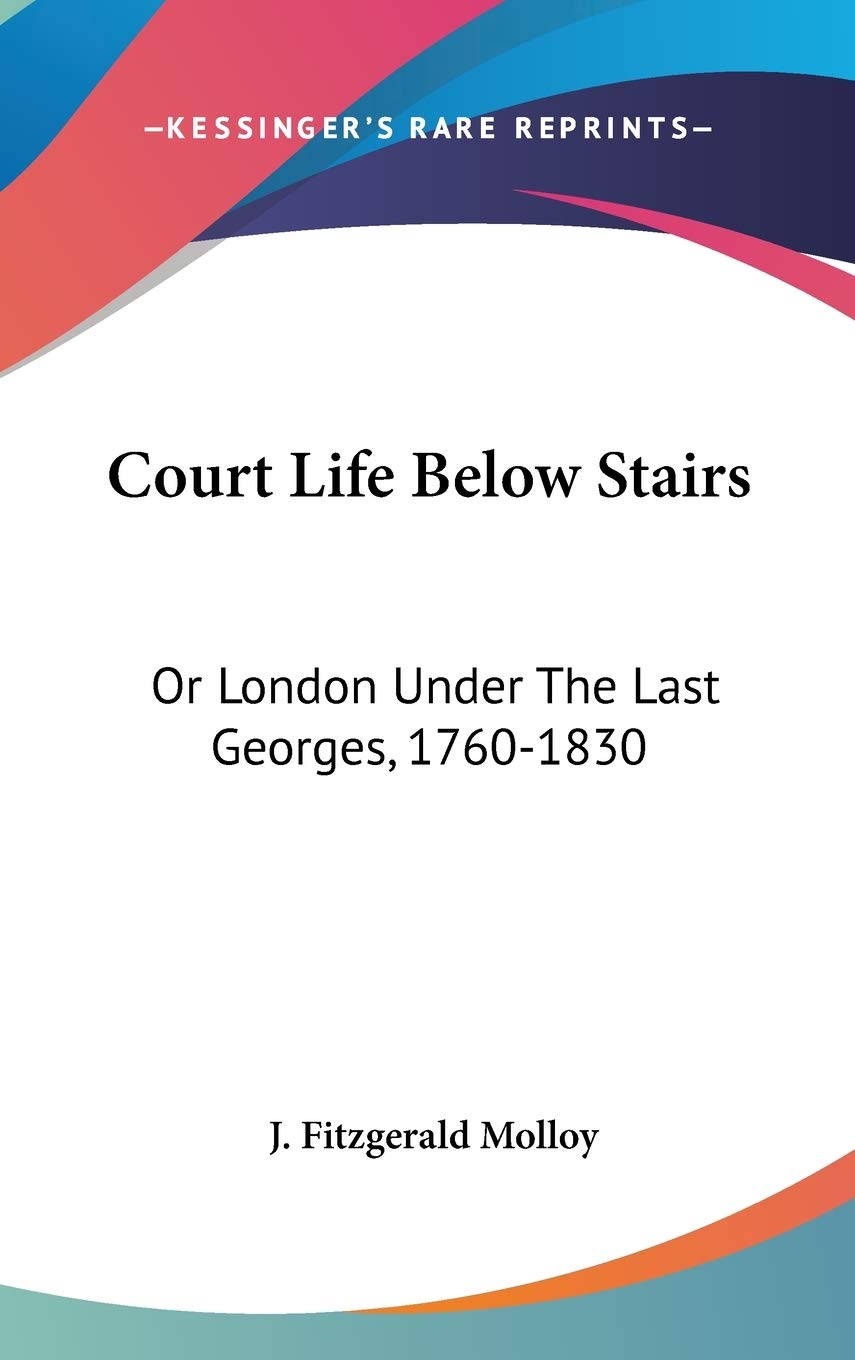 Court Life Below Stairs: Or London Under The Last Georges, 1760-1830 Memories