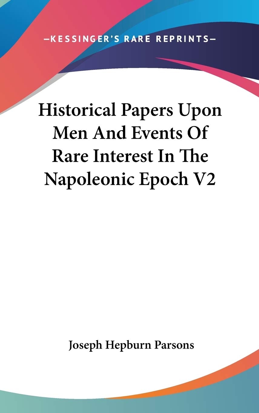 Historical Papers Upon Men And Events Of Rare Interest In The Napoleonic Epoch V2 Memories