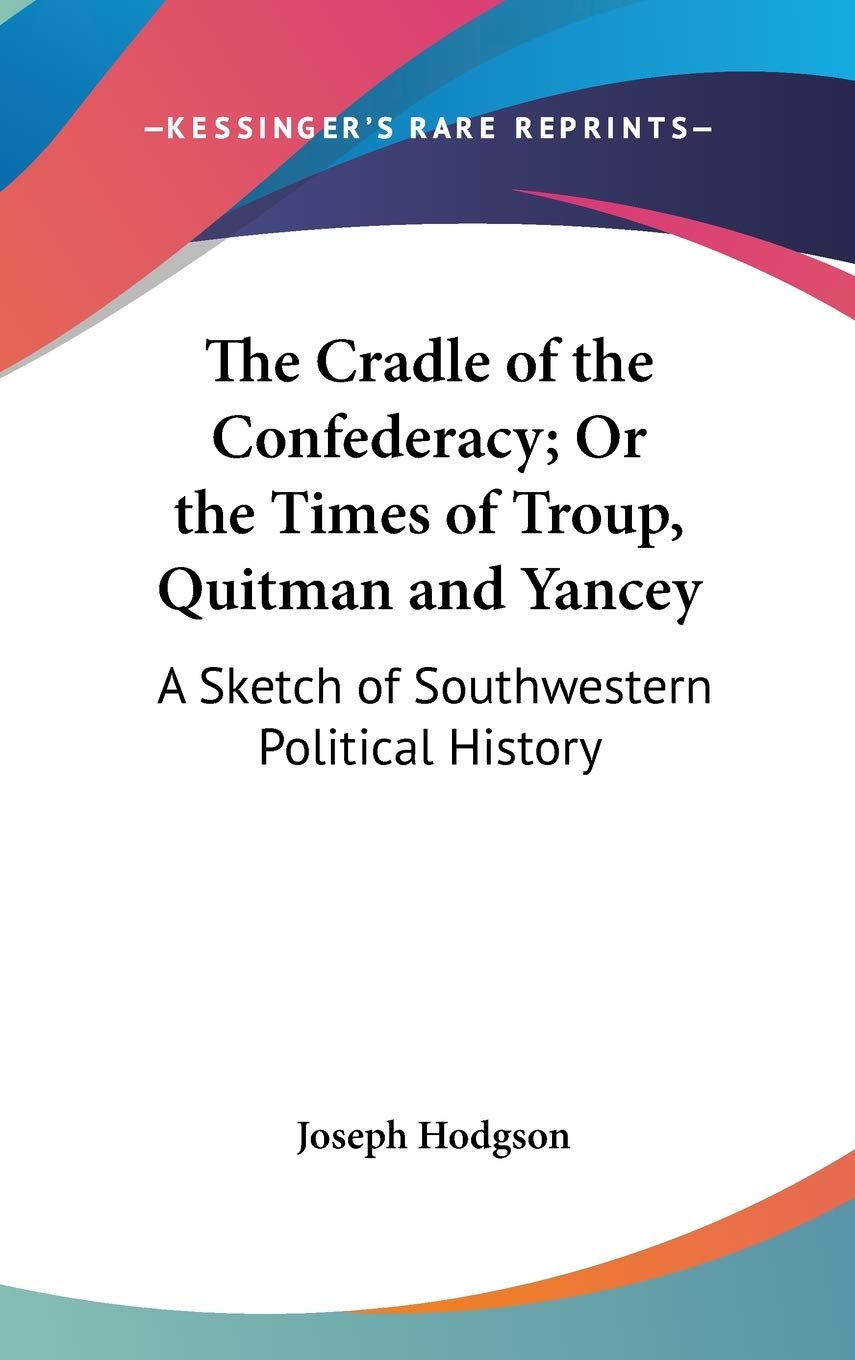 The Cradle of the Confederacy; Or the Times of Troup, Quitman and Yancey: A Sketch of Southwestern Political History Philosophy