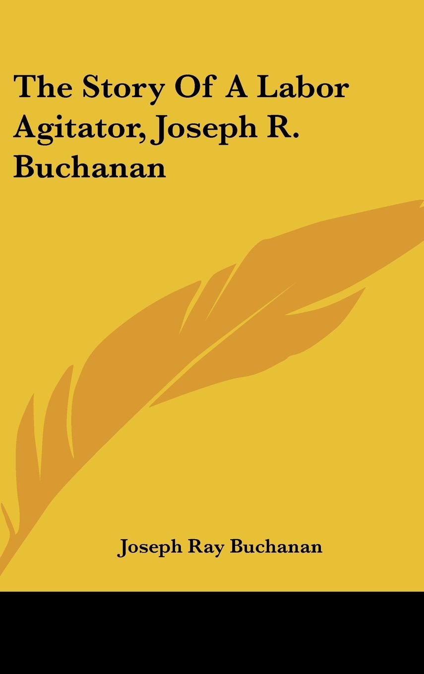 The Story Of A Labor Agitator, Joseph R. Buchanan Memories