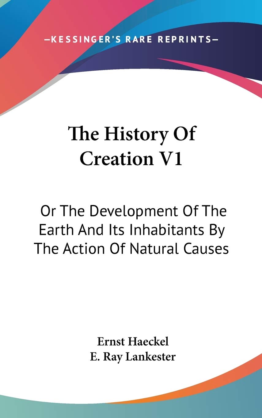 The History of Creation: Or the Development of the Earth and Its Inhabitants by the Action of Natural Causes Philosophy