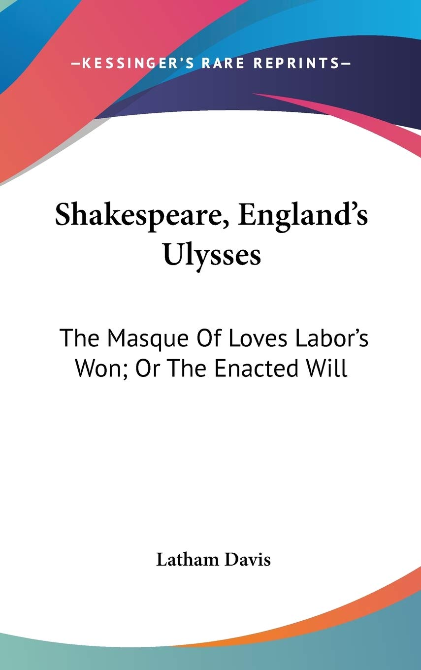Shakespeare, England's Ulysses: The Masque Of Loves Labor's Won; Or The Enacted Will Books