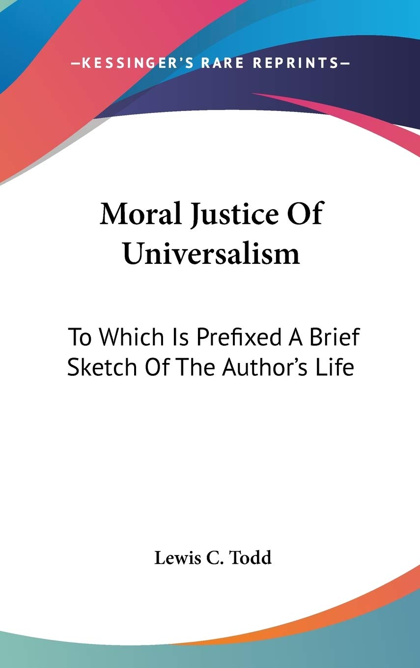 Moral Justice Of Universalism: To Which Is Prefixed A Brief Sketch Of The Author's Life Philosophy
