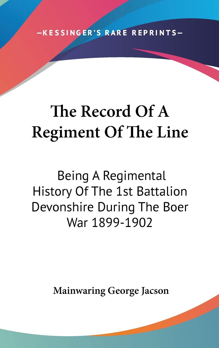 The Record Of A Regiment Of The Line: Being A Regimental History Of The 1st Battalion Devonshire During The Boer War 1899-1902 Politics & History