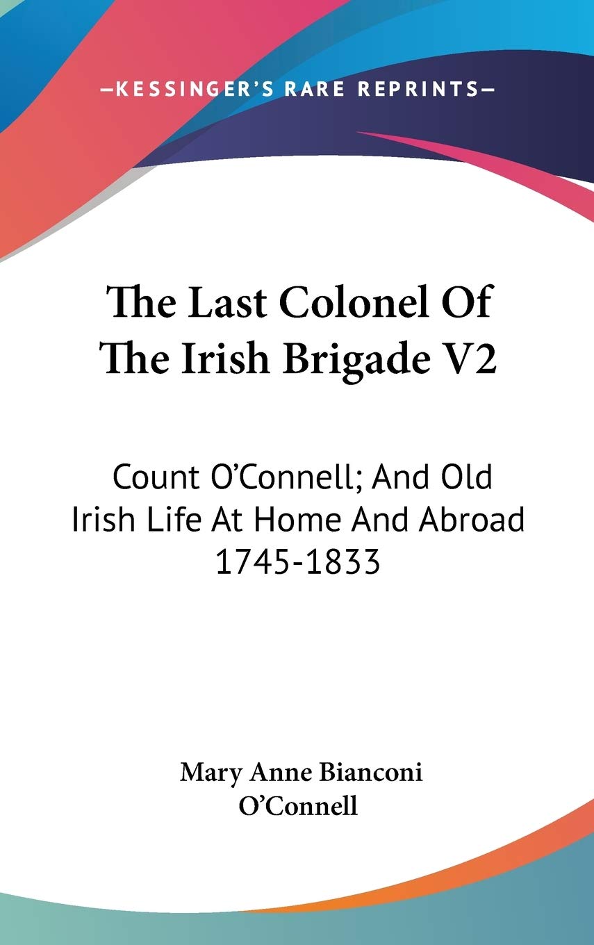 The Last Colonel of the Irish Brigade: Count O'connell; and Old Irish Life at Home and Abroad 1745-1833 Poetry