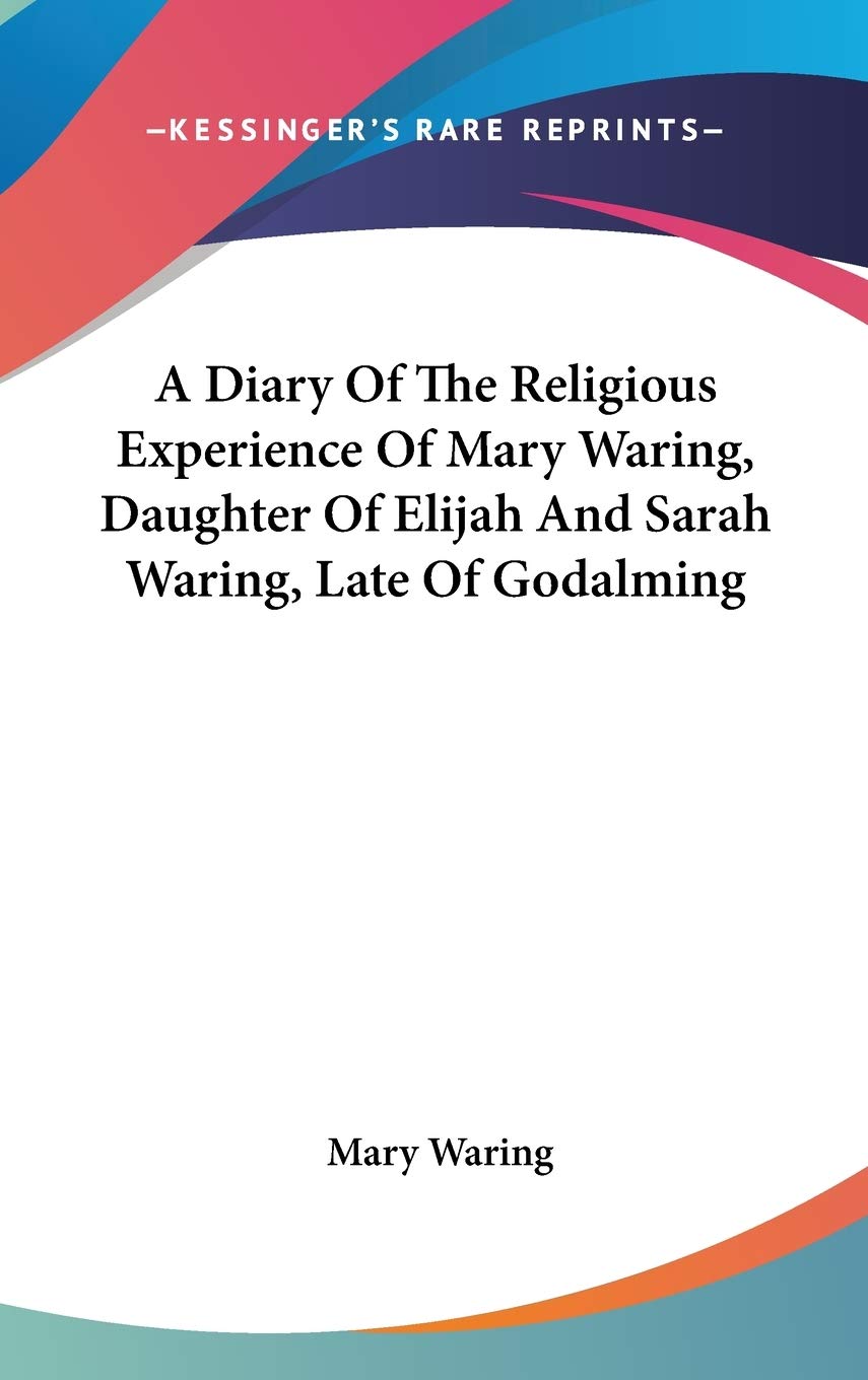 A Diary Of The Religious Experience Of Mary Waring, Daughter Of Elijah And Sarah Waring, Late Of Godalming Essays & Short Stories