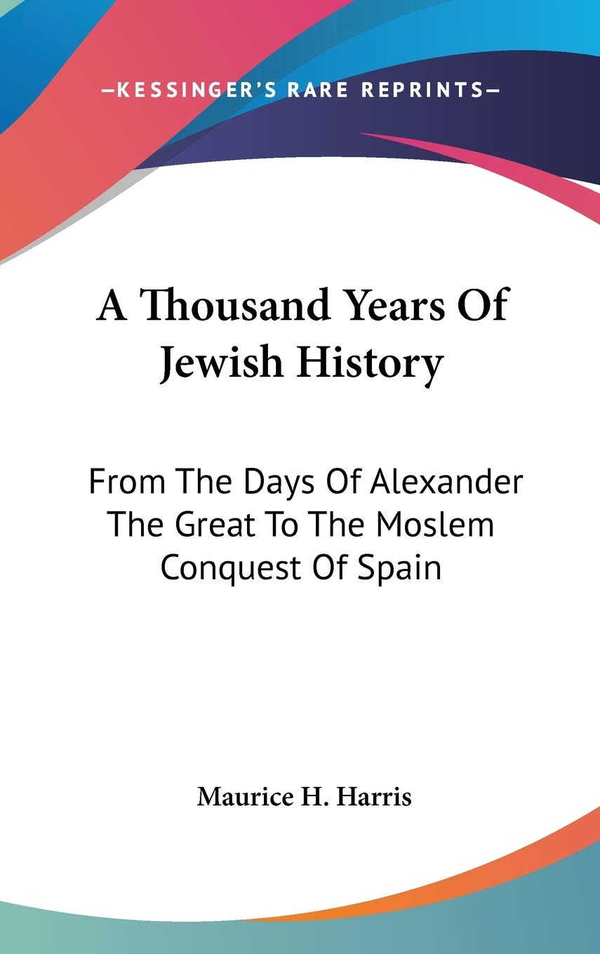 A Thousand Years Of Jewish History: From The Days Of Alexander The Great To The Moslem Conquest Of Spain Philosophy
