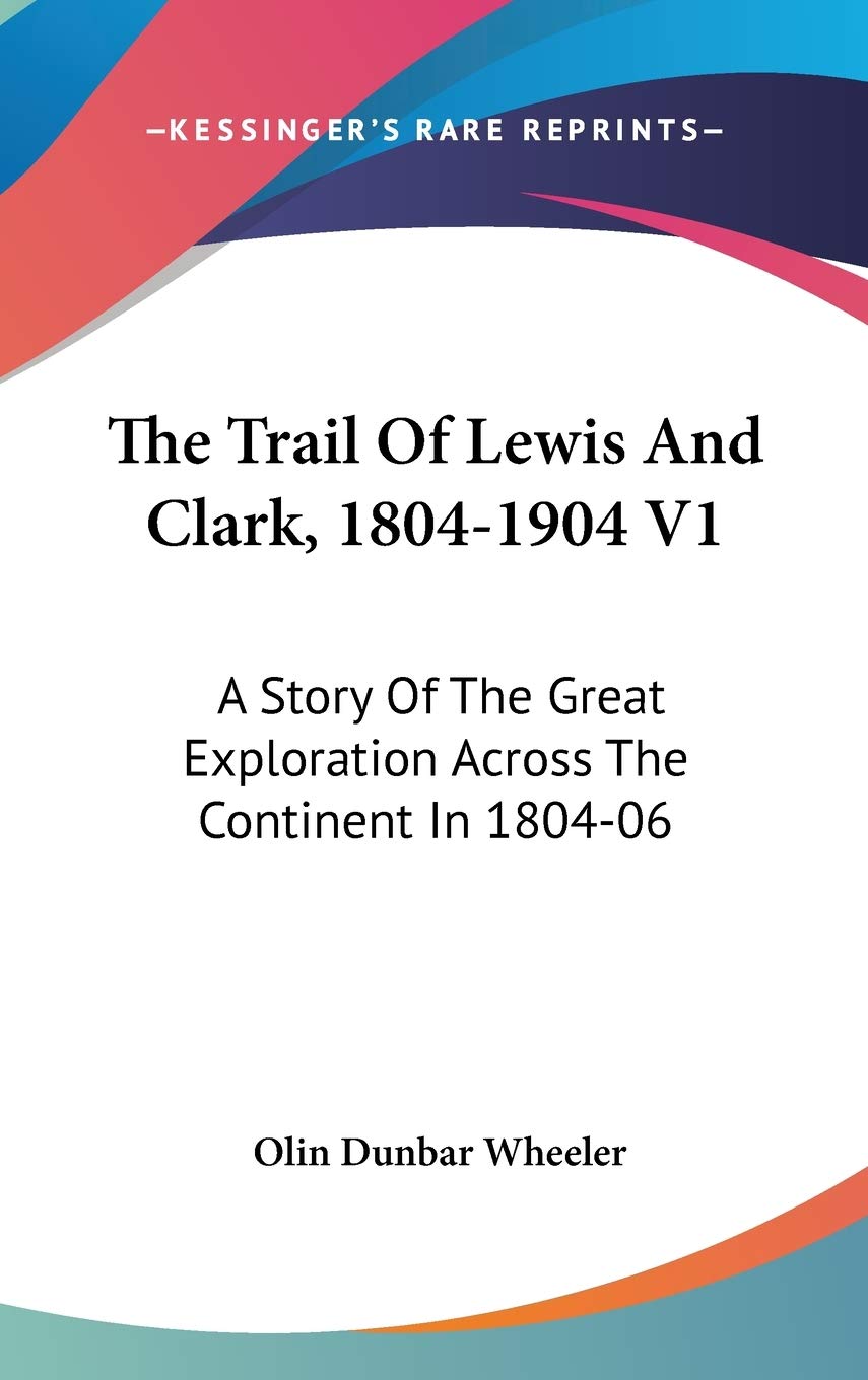 The Trail of Lewis and Clark, 1804-1904: A Story of the Great Exploration Across the Continent in 1804-06 Memories