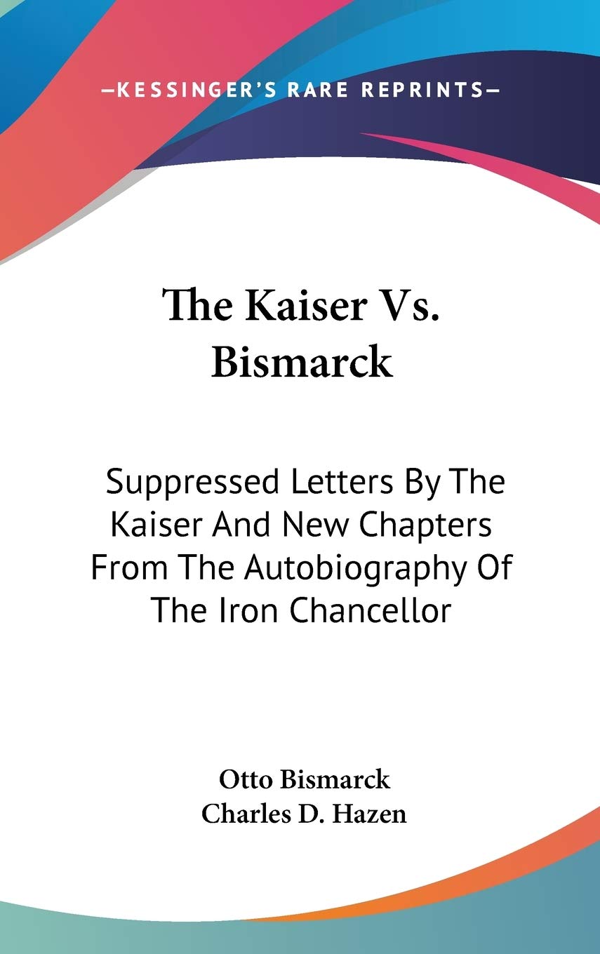 The Kaiser Vs. Bismarck: Suppressed Letters by the Kaiser and New Chapters from the Autobiography of the Iron Chancellor Art & Literature Books
