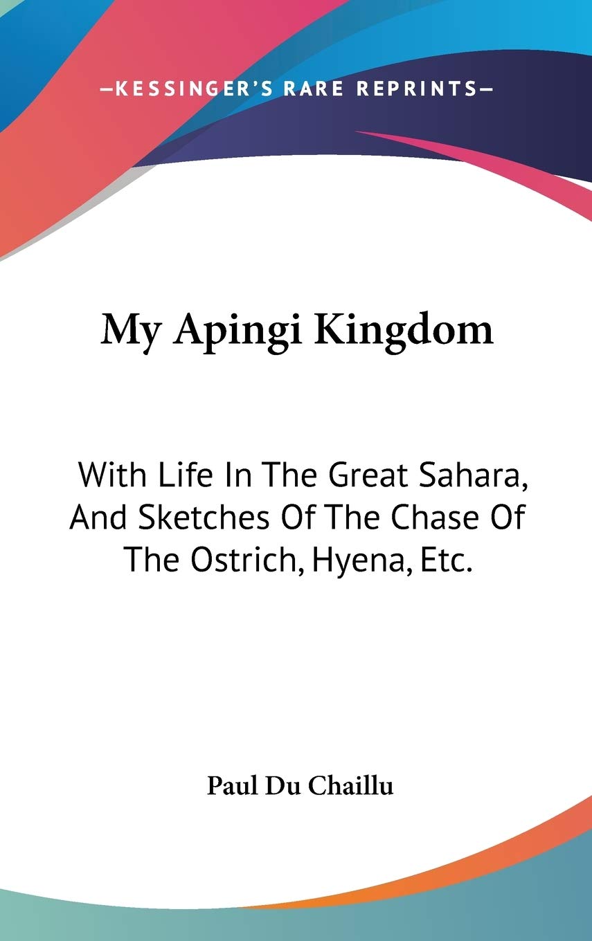 My Apingi Kingdom: With Life In The Great Sahara, And Sketches Of The Chase Of The Ostrich, Hyena, Etc. Memories