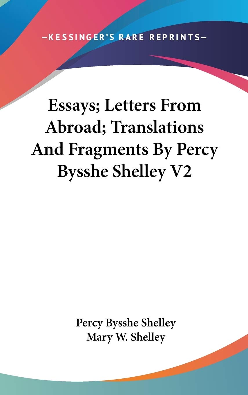 Essays, Letters from Abroad, Translations and Fragments by Percy Bysshe Shelley Essays & Short Stories