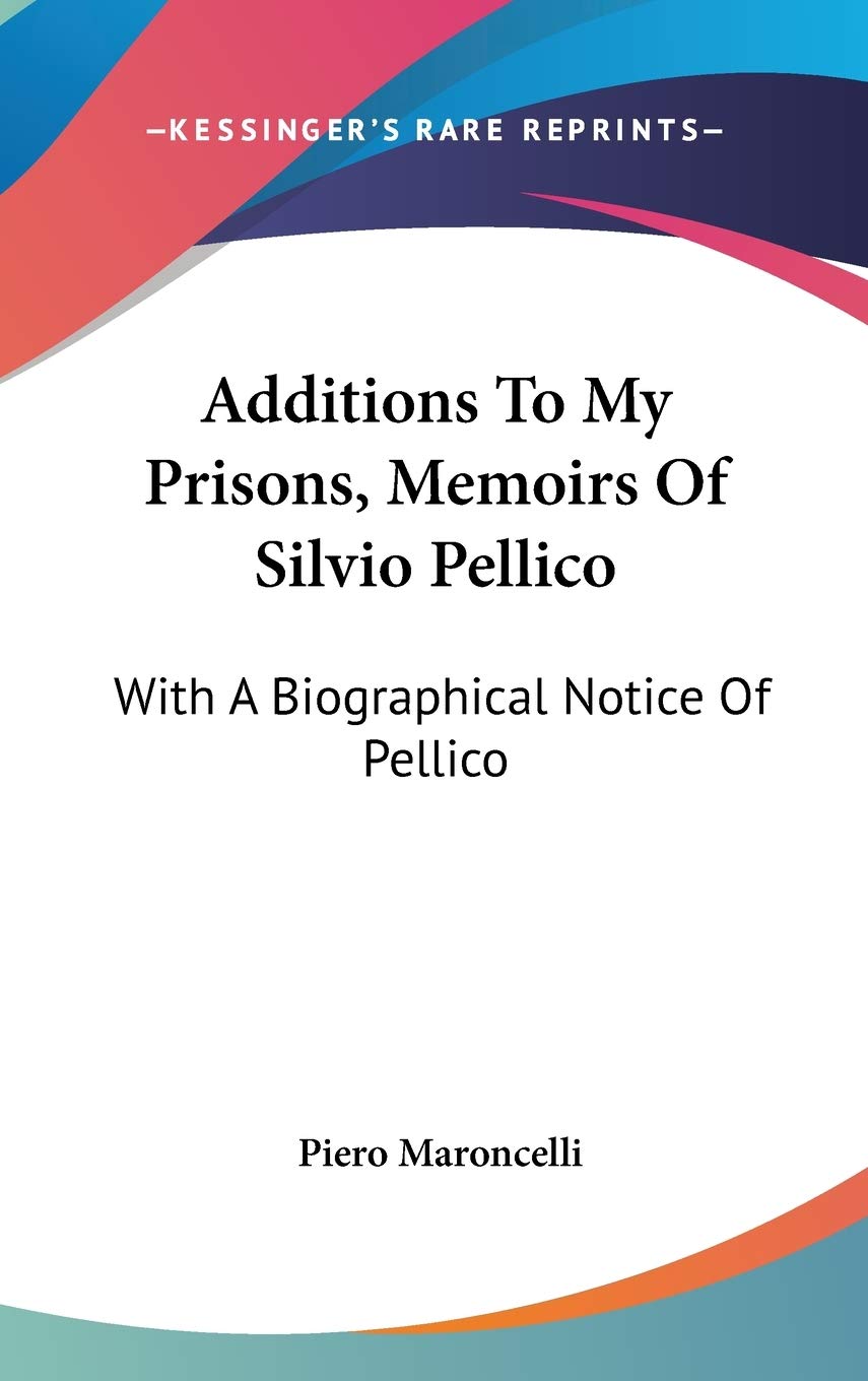 Additions To My Prisons, Memoirs Of Silvio Pellico: With A Biographical Notice Of Pellico Art & Literature