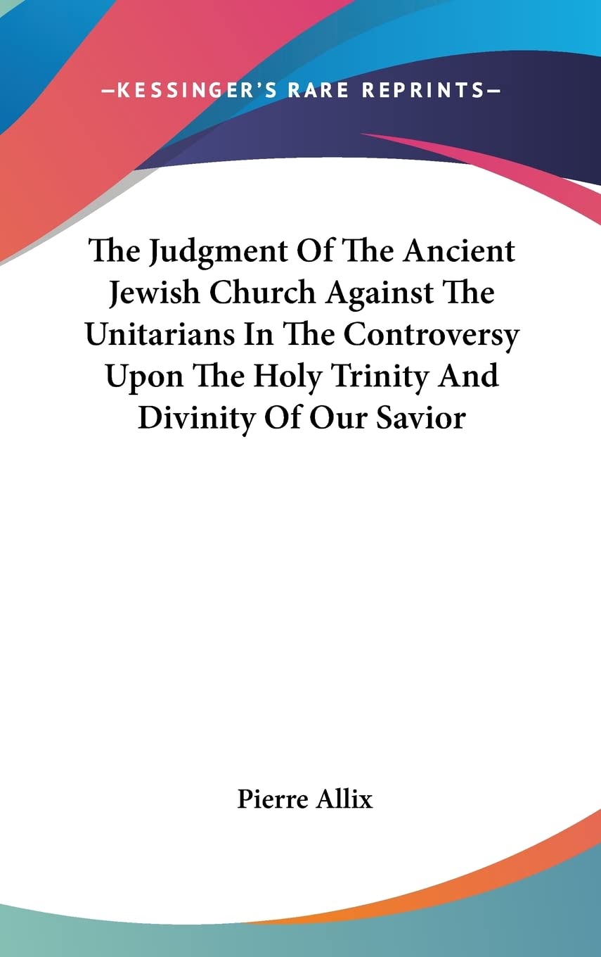 The Judgment Of The Ancient Jewish Church Against The Unitarians In The Controversy Upon The Holy Trinity And Divinity Of Our Savior Books