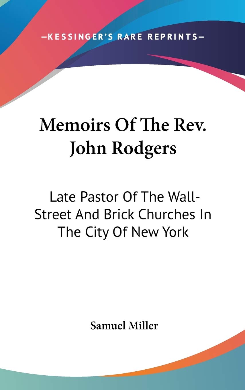 Memoirs Of The Rev. John Rodgers: Late Pastor Of The Wall-Street And Brick Churches In The City Of New York Essays & Short Stories