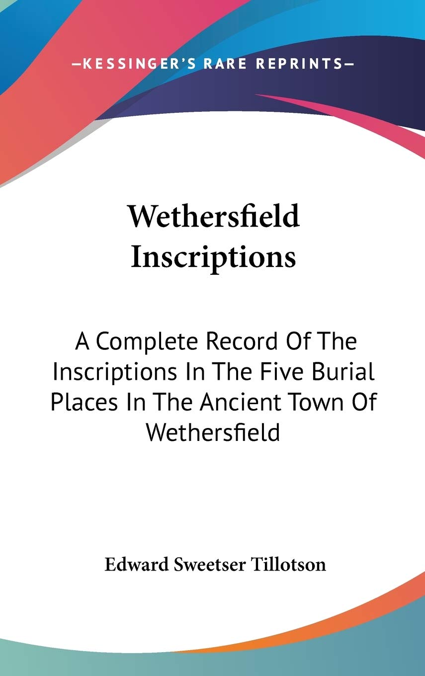 Wethersfield Inscriptions: A Complete Record Of The Inscriptions In The Five Burial Places In The Ancient Town Of Wethersfield Philosophy