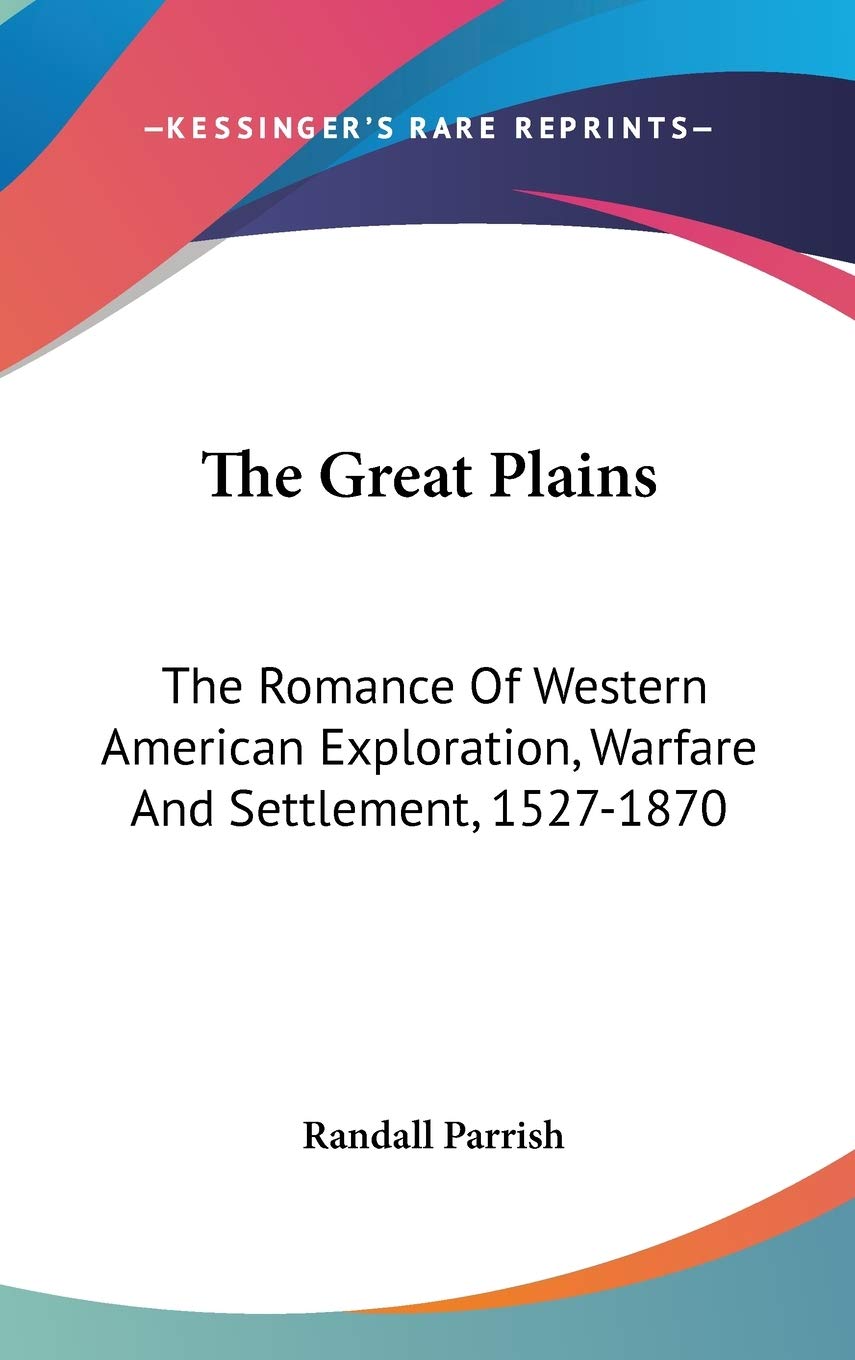 The Great Plains: The Romance Of Western American Exploration, Warfare And Settlement, 1527-1870 Memories