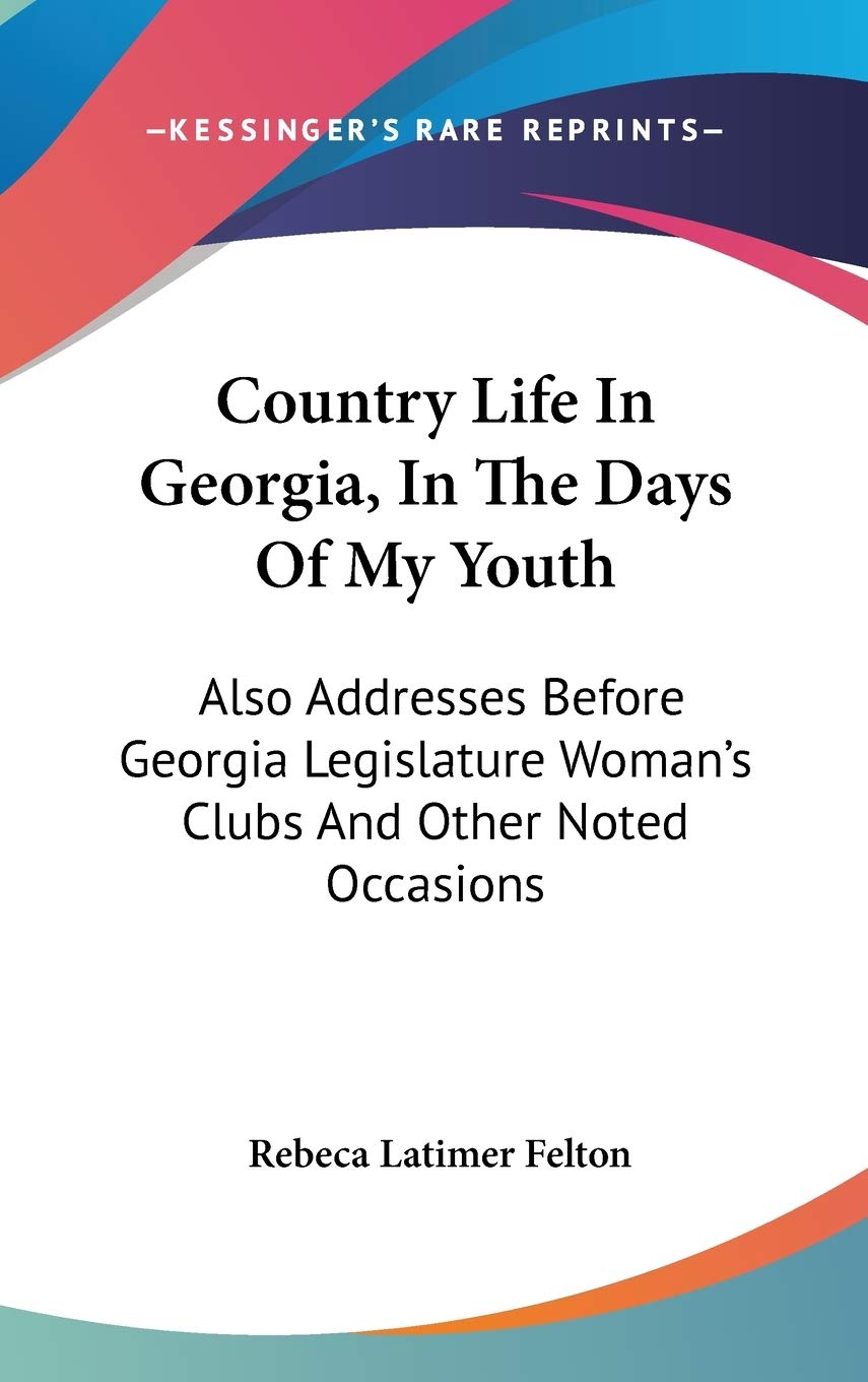 Country Life In Georgia, In The Days Of My Youth: Also Addresses Before Georgia Legislature Woman's Clubs And Other Noted Occasions Essays & Short Stories