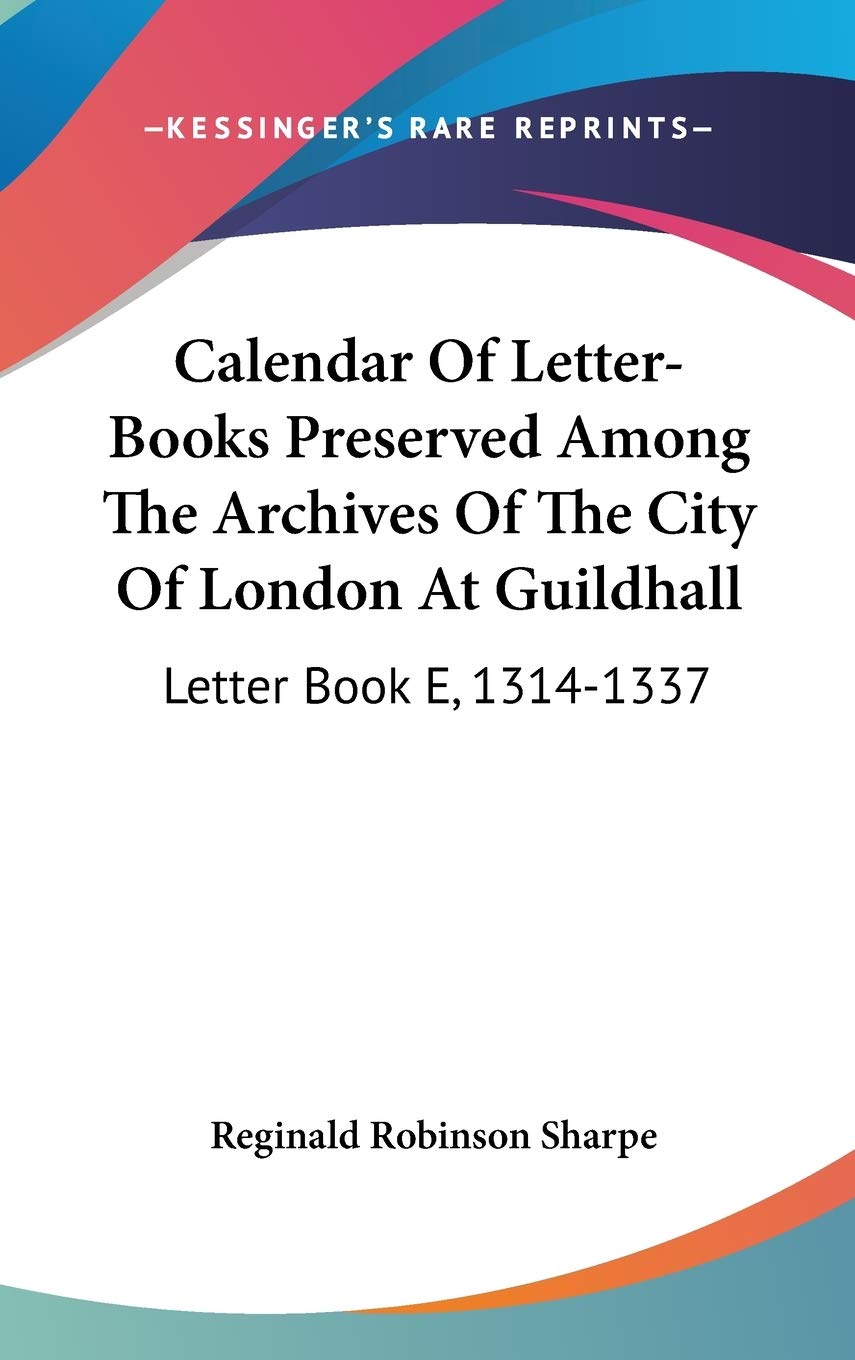 Calendar Of Letter-Books Preserved Among The Archives Of The City Of London At Guildhall: Letter Book E, 1314-1337 Essays & Short Stories