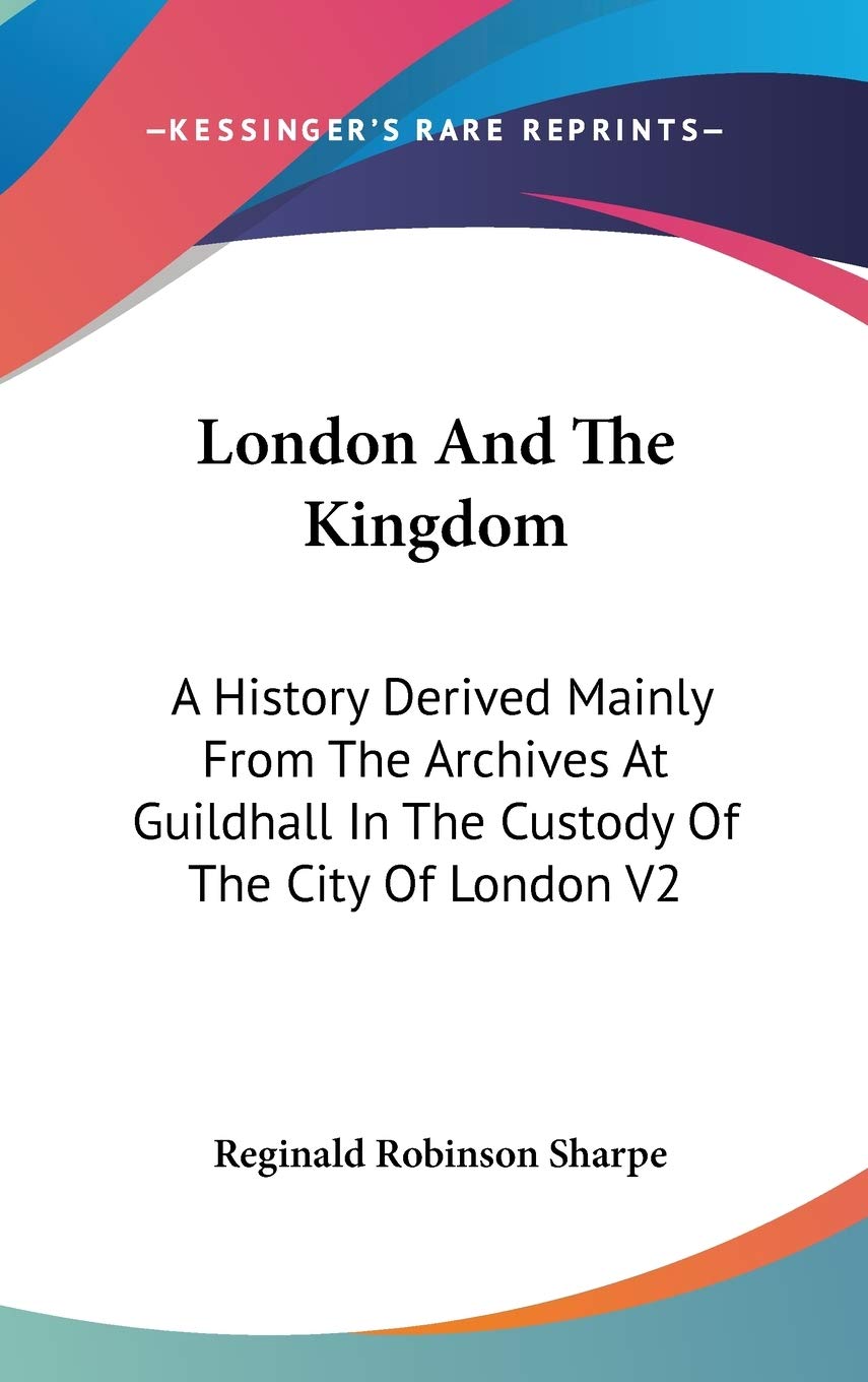 London And The Kingdom: A History Derived Mainly From The Archives At Guildhall In The Custody Of The City Of London V2 Politics & History