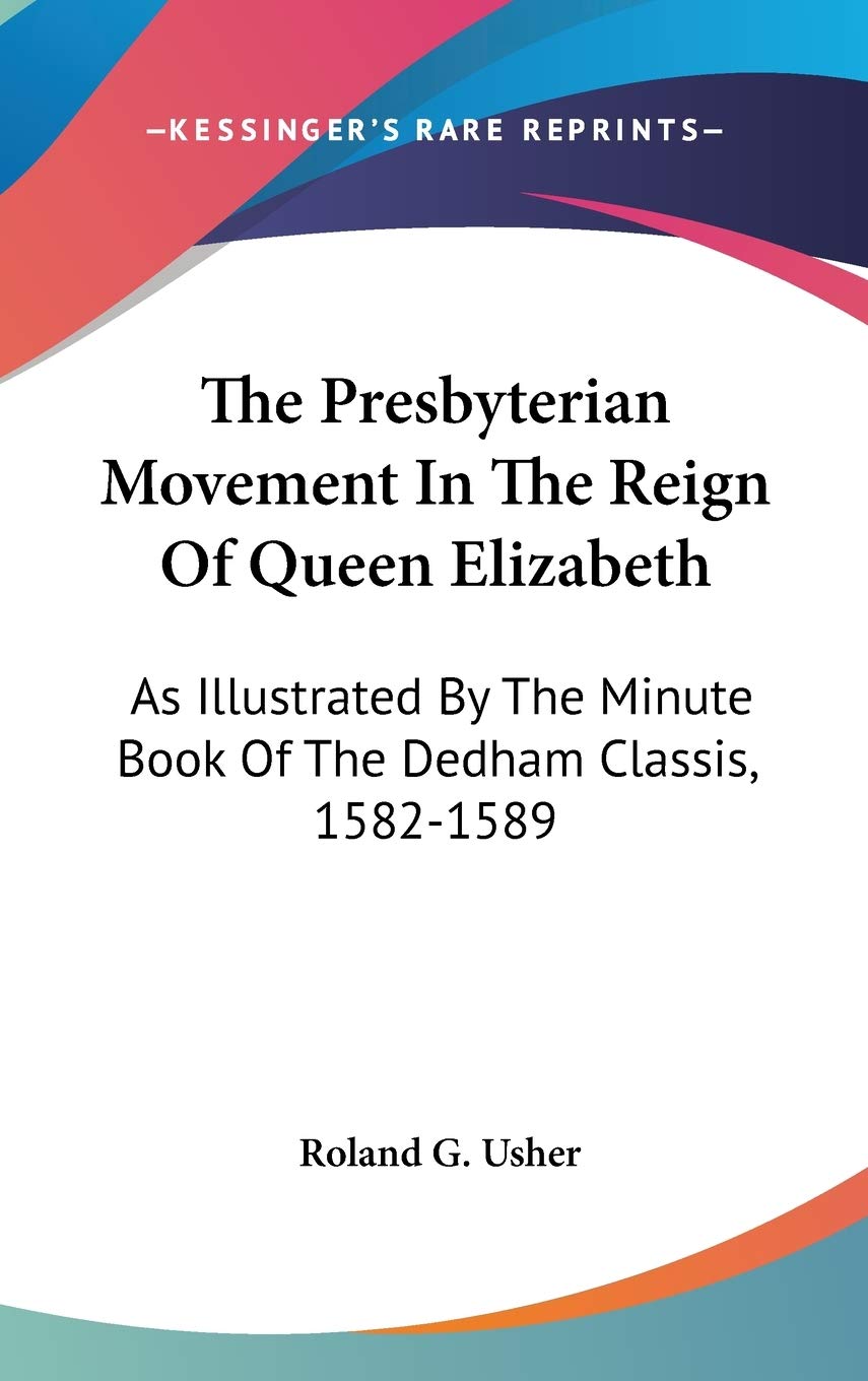 The Presbyterian Movement In The Reign Of Queen Elizabeth: As Illustrated By The Minute Book Of The Dedham Classis, 1582-1589 Politics & Society Books