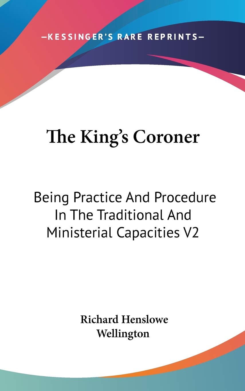 The King's Coroner: Being Practice And Procedure In The Traditional And Ministerial Capacities V2 Philosophy