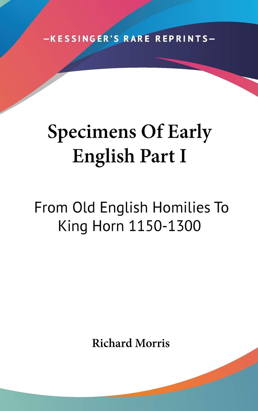 Specimens Of Early English Part I: From Old English Homilies To King Horn 1150-1300 Essays & Short Stories
